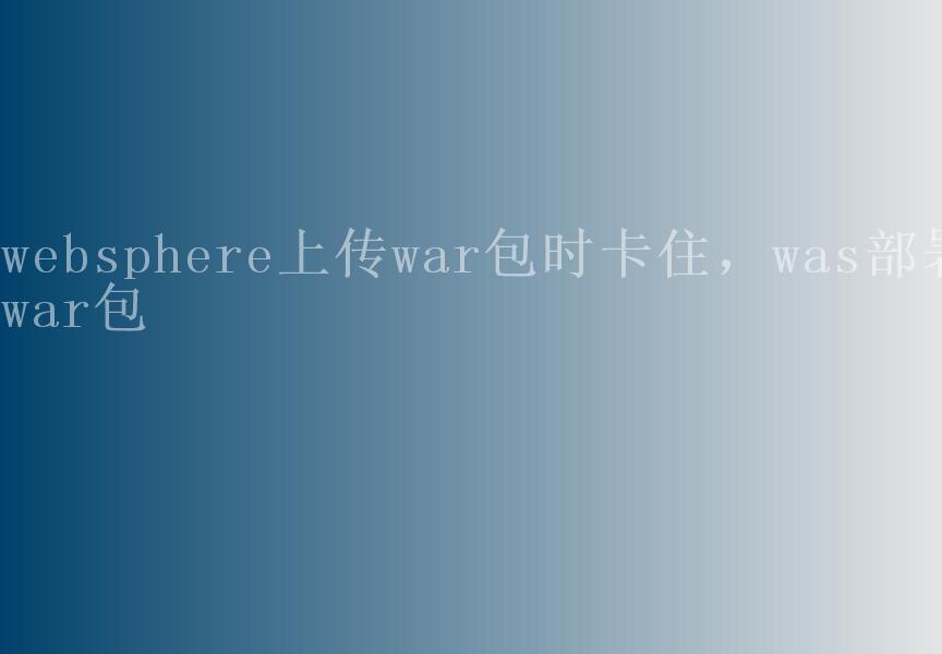 websphere上传war包时卡住，was部署war包2