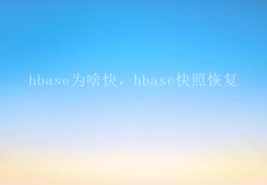 hbase为啥快，hbase快照恢复2