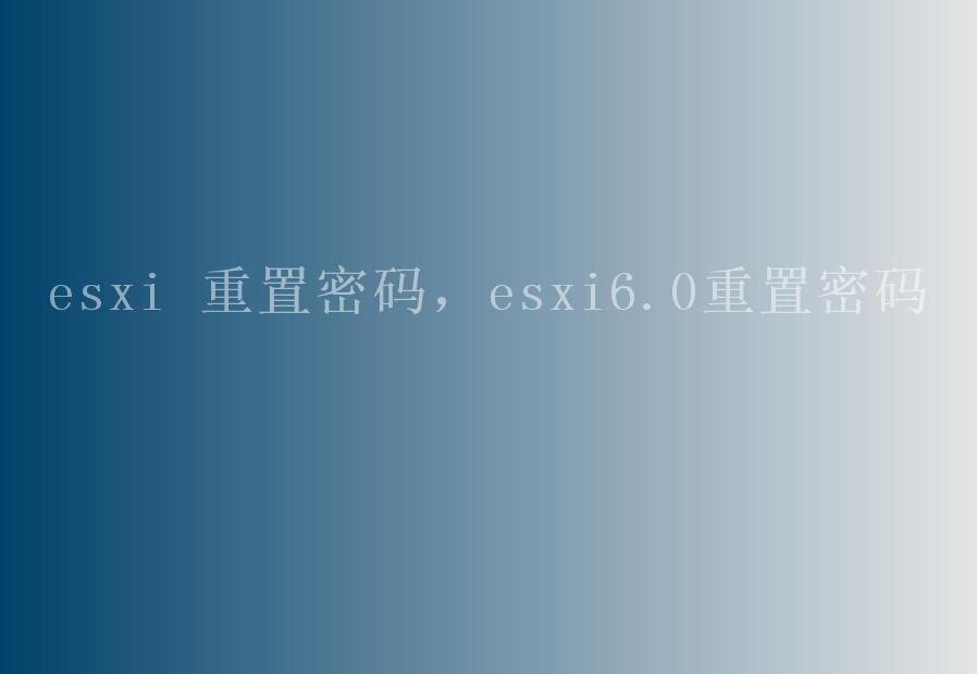 esxi 重置密码，esxi6.0重置密码1