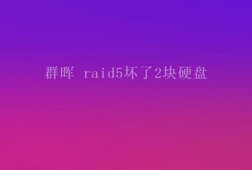 群晖 raid5坏了2块硬盘1