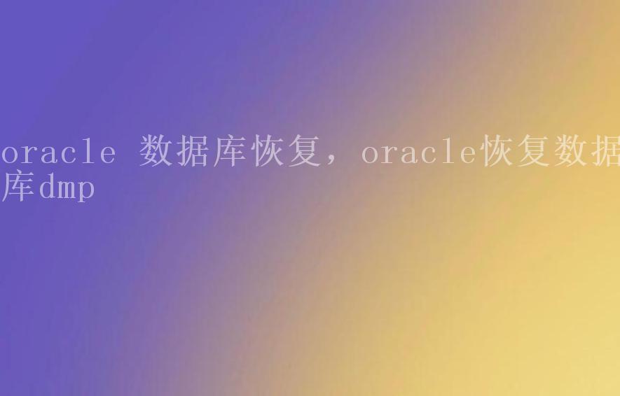 oracle 数据库恢复，oracle恢复数据库dmp2