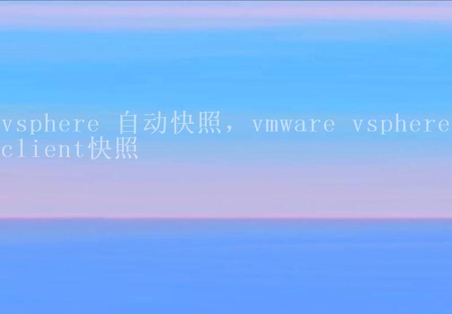 vsphere 自动快照，vmware vsphere client快照1