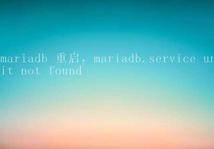 mariadb 重启，mariadb.service unit not found2