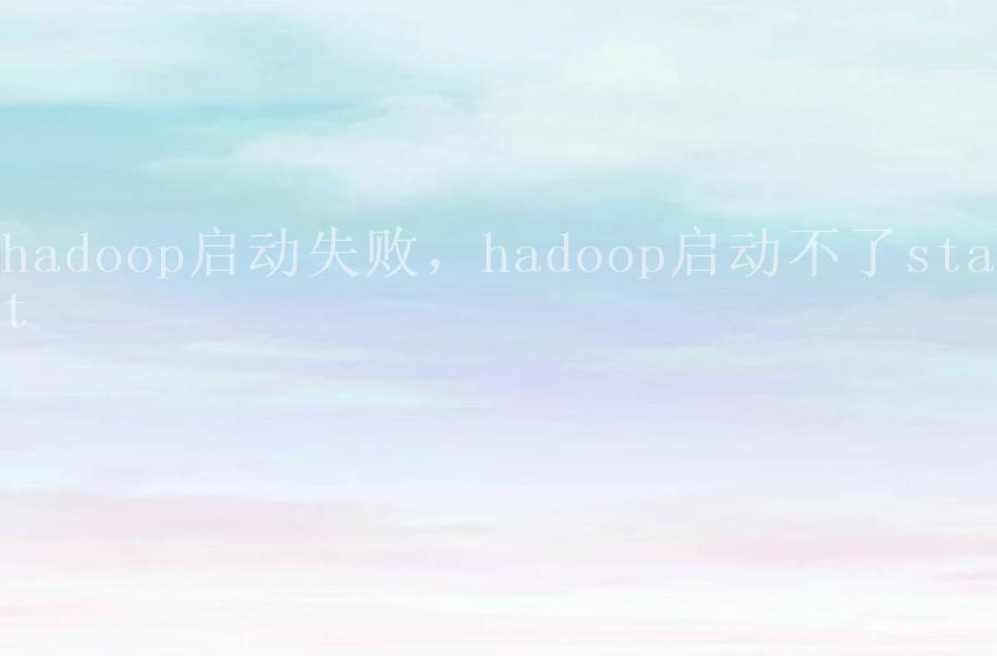 hadoop启动失败，hadoop启动不了start2