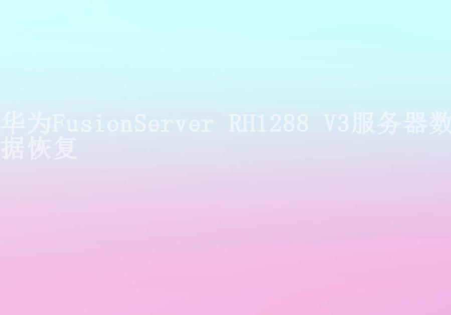 华为FusionServer RH1288 V3服务器数据恢复2