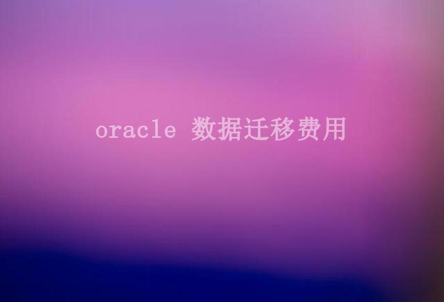 oracle 数据迁移费用1