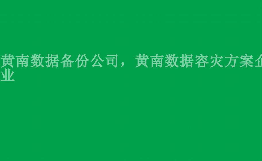 黄南数据备份公司，黄南数据容灾方案企业1