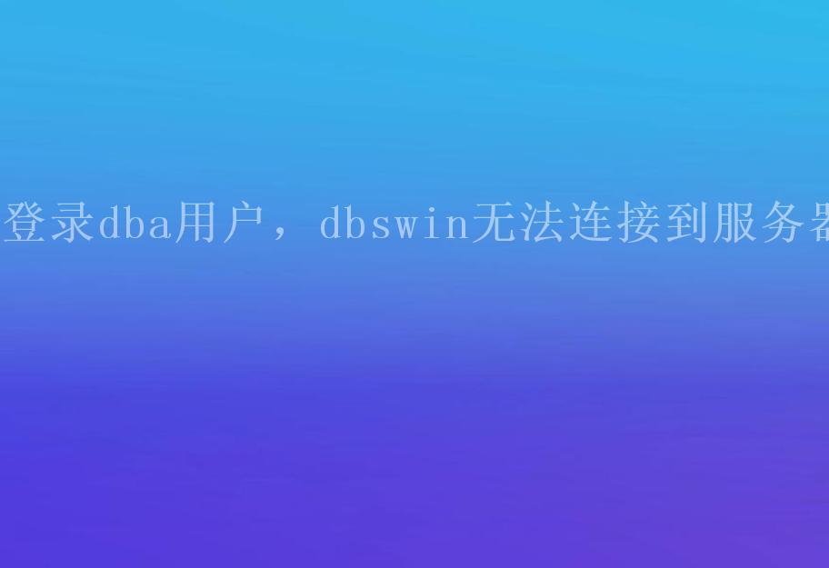 登录dba用户，dbswin无法连接到服务器2