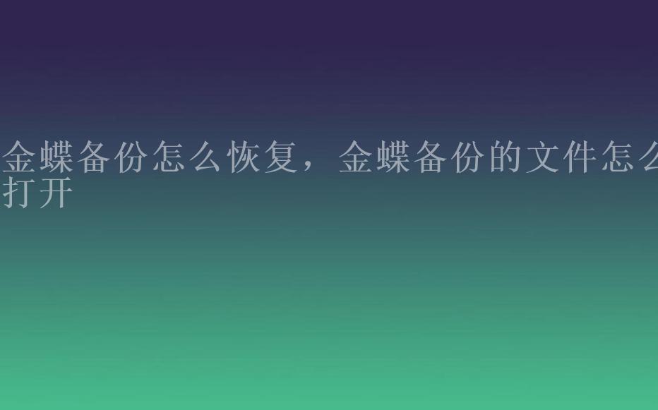 金蝶备份怎么恢复，金蝶备份的文件怎么打开1