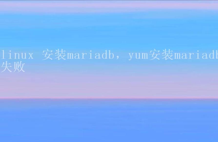 linux 安装mariadb，yum安装mariadb失败2