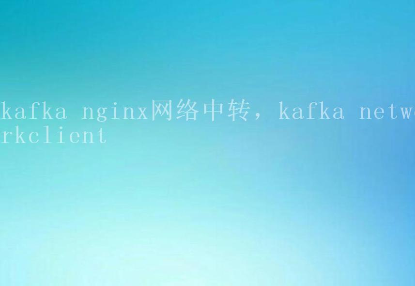 kafka nginx网络中转，kafka networkclient2