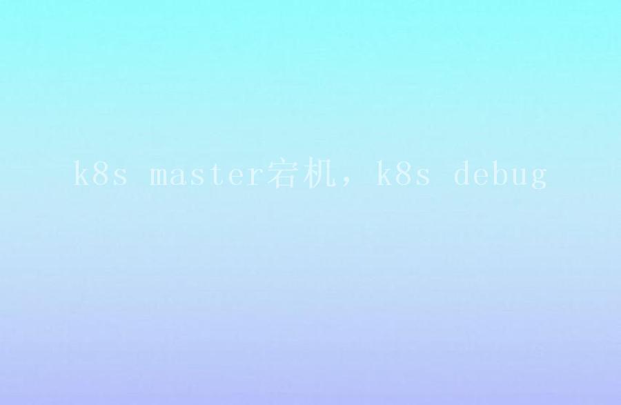 k8s master宕机，k8s debug1