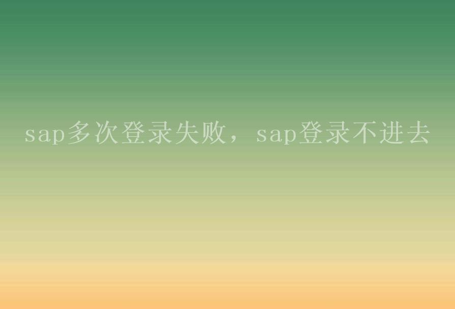 sap多次登录失败，sap登录不进去1