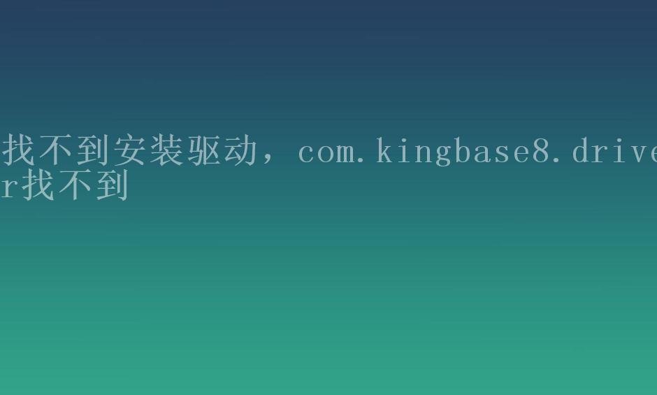 找不到安装驱动，com.kingbase8.driver找不到1