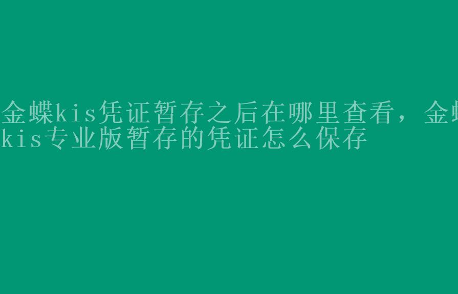 金蝶kis凭证暂存之后在哪里查看，金蝶kis专业版暂存的凭证怎么保存1