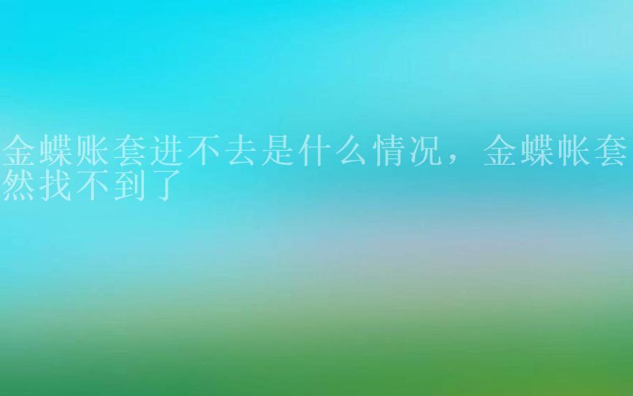 金蝶账套进不去是什么情况，金蝶帐套突然找不到了1