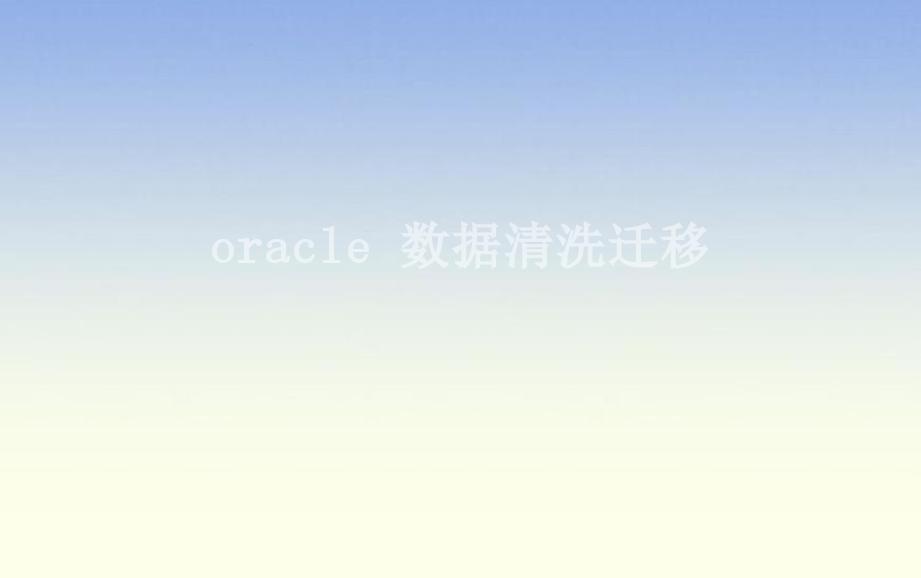 oracle 数据清洗迁移1