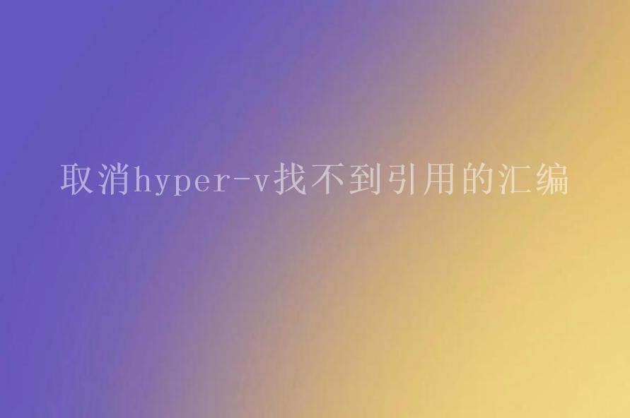 取消hyper-v找不到引用的汇编2