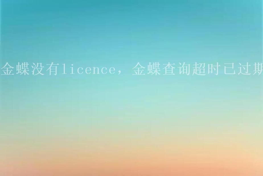 金蝶没有licence，金蝶查询超时已过期1