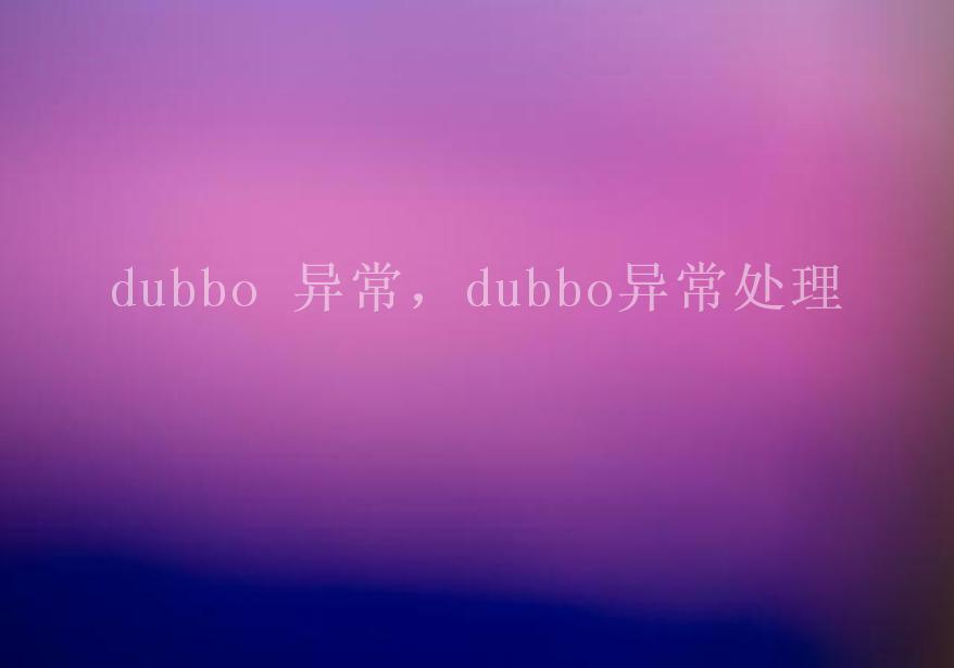 dubbo 异常，dubbo异常处理1