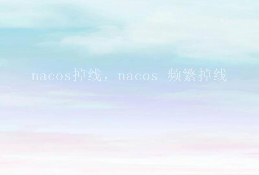 nacos掉线，nacos 频繁掉线2