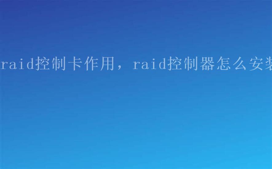 raid控制卡作用，raid控制器怎么安装2