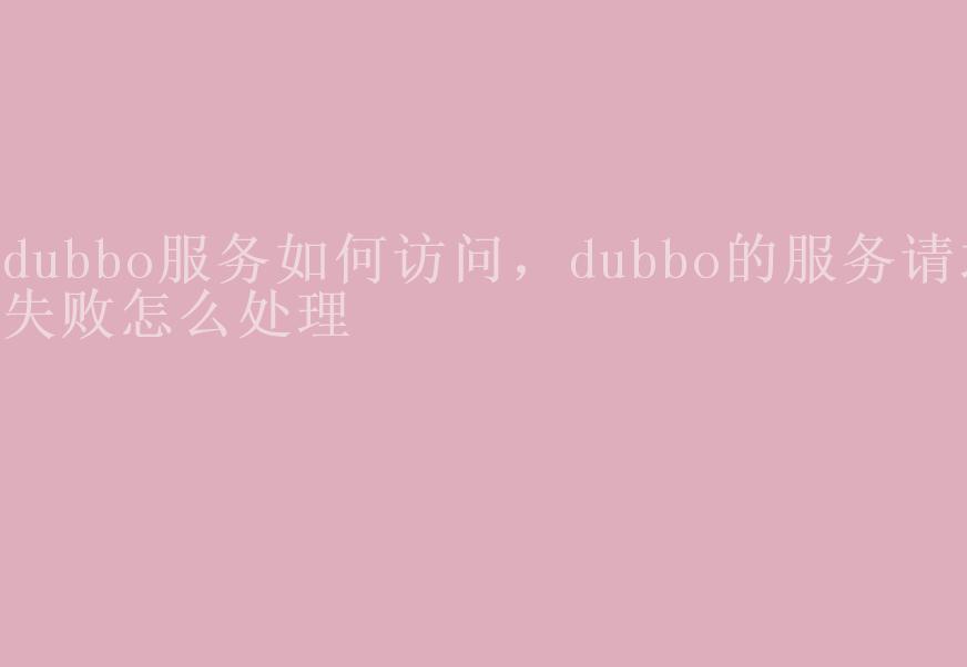 dubbo服务如何访问，dubbo的服务请求失败怎么处理1