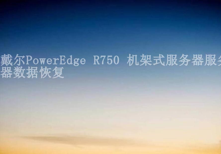 戴尔PowerEdge R750 机架式服务器服务器数据恢复1