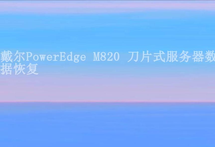 戴尔PowerEdge M820 刀片式服务器数据恢复1