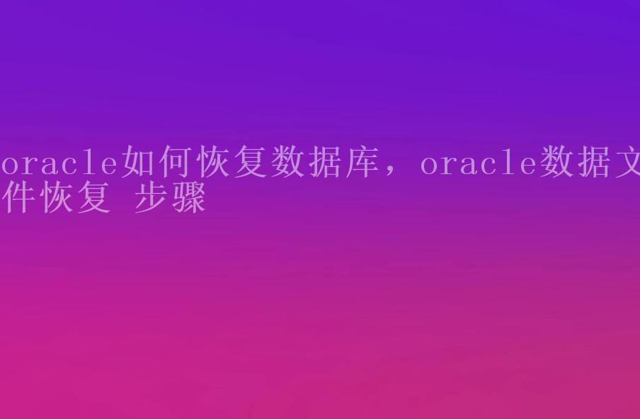 oracle如何恢复数据库，oracle数据文件恢复 步骤1