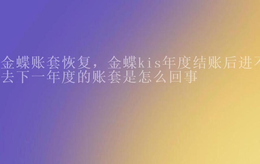 金蝶账套恢复，金蝶kis年度结账后进不去下一年度的账套是怎么回事1