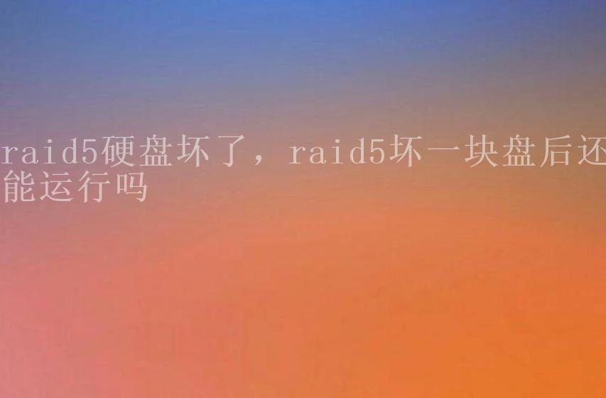 raid5硬盘坏了，raid5坏一块盘后还能运行吗1