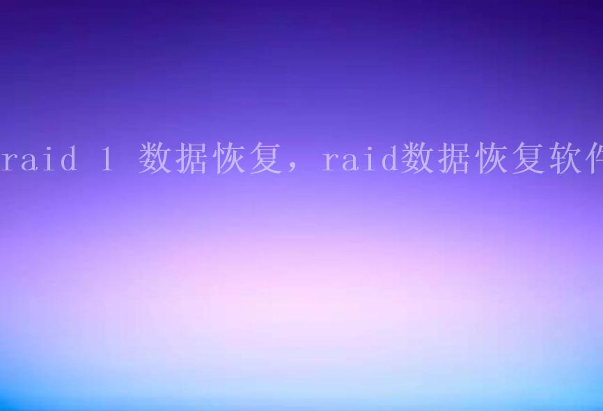 raid 1 数据恢复，raid数据恢复软件1