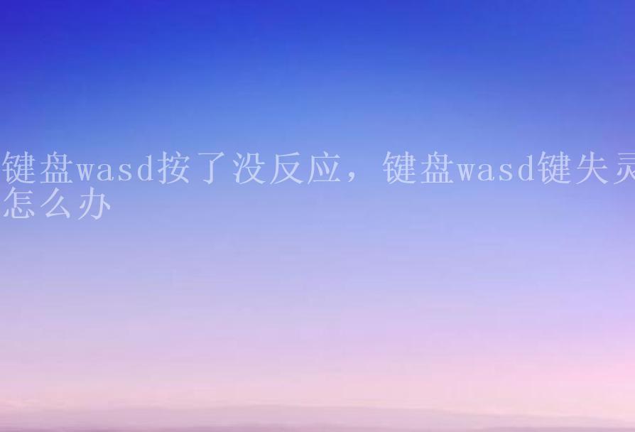 键盘wasd按了没反应，键盘wasd键失灵怎么办1