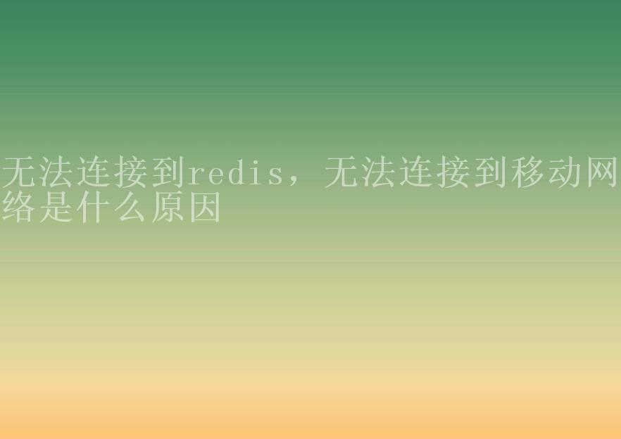 无法连接到redis，无法连接到移动网络是什么原因1