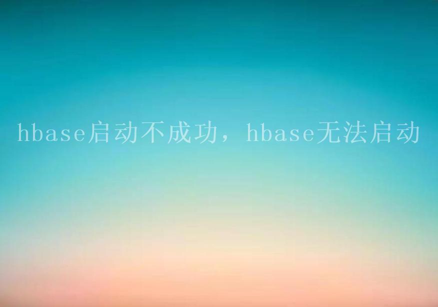 hbase启动不成功，hbase无法启动2