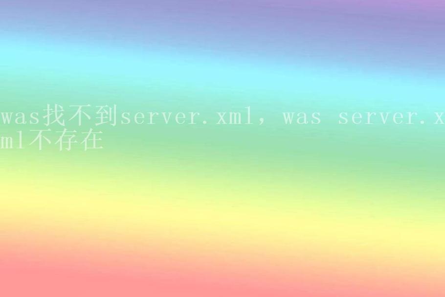 was找不到server.xml，was server.xml不存在2