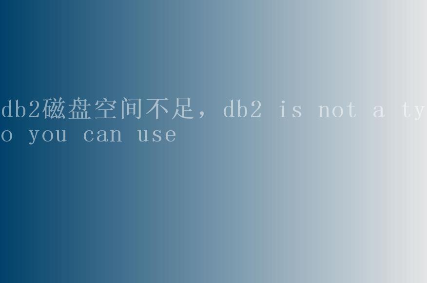 db2磁盘空间不足，db2 is not a typo you can use2