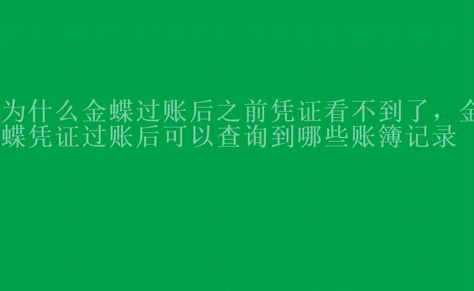 为什么金蝶过账后之前凭证看不到了，金蝶凭证过账后可以查询到哪些账簿记录2