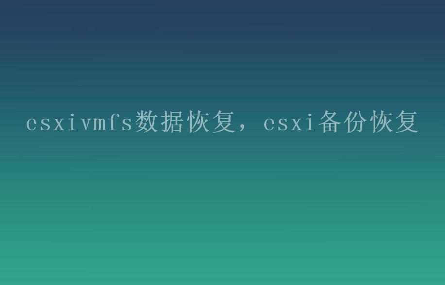 esxivmfs数据恢复，esxi备份恢复1