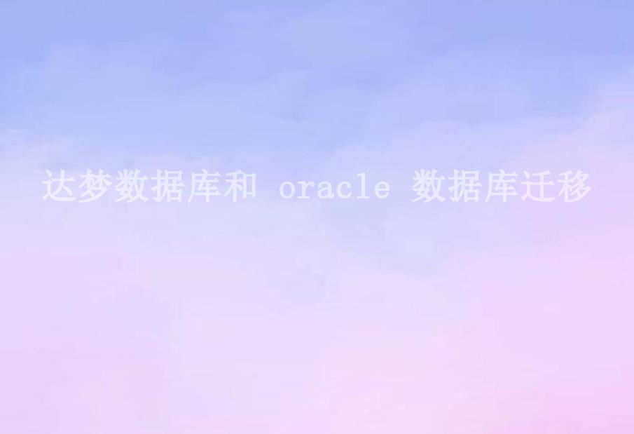 达梦数据库和 oracle 数据库迁移1