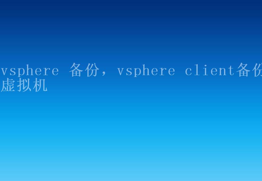 vsphere 备份，vsphere client备份虚拟机2