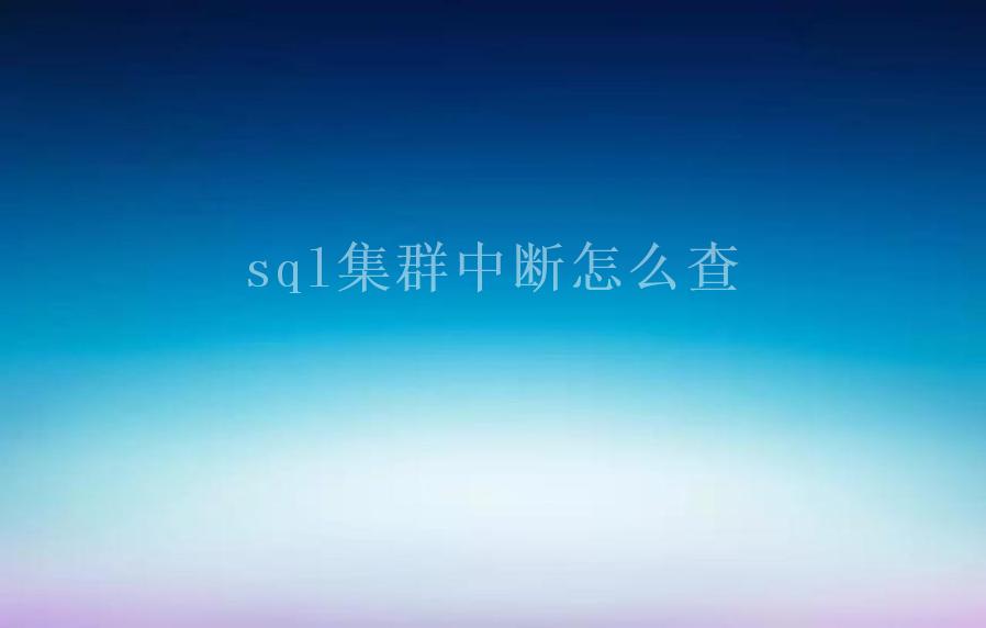 sql集群中断怎么查1