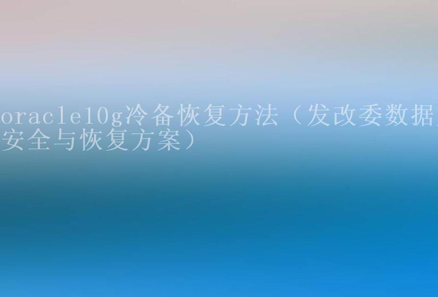 oracle10g冷备恢复方法（发改委数据库安全与恢复方案）2