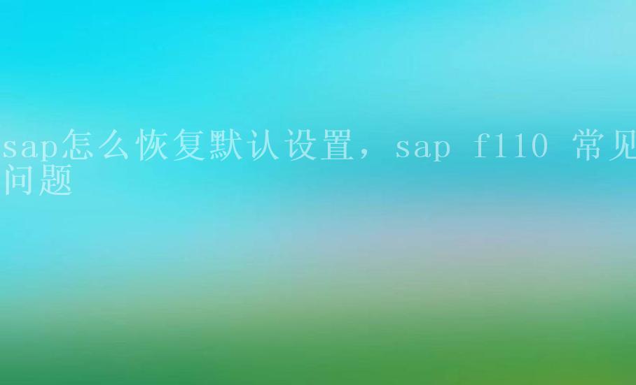 sap怎么恢复默认设置，sap f110 常见问题1