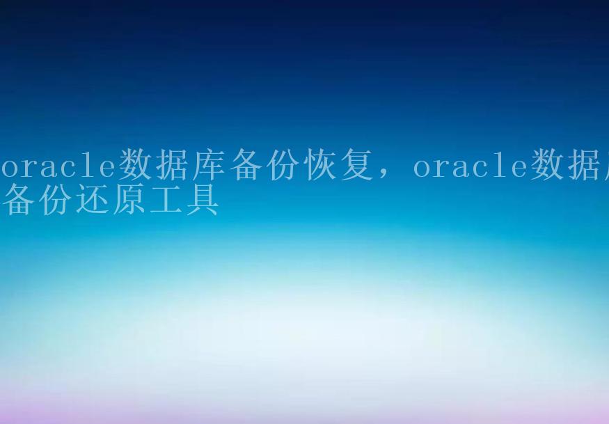 oracle数据库备份恢复，oracle数据库备份还原工具2