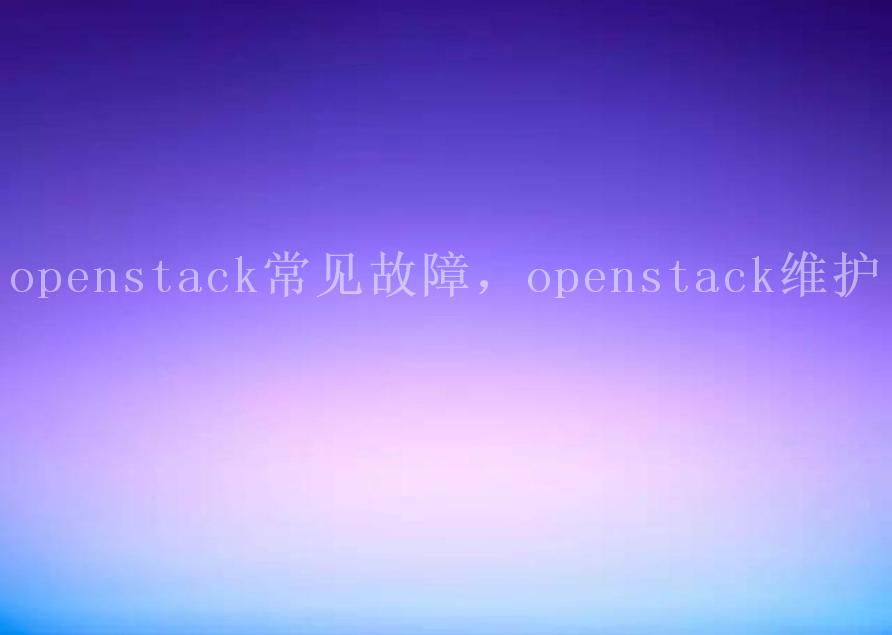 openstack常见故障，openstack维护2
