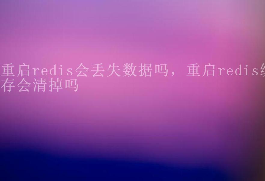 重启redis会丢失数据吗，重启redis缓存会清掉吗1