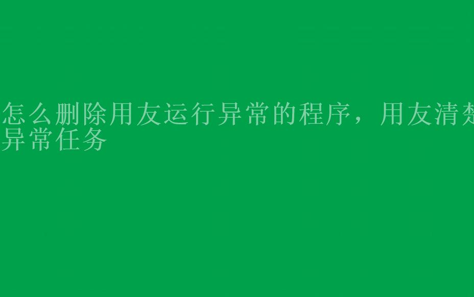 怎么删除用友运行异常的程序，用友清楚异常任务2