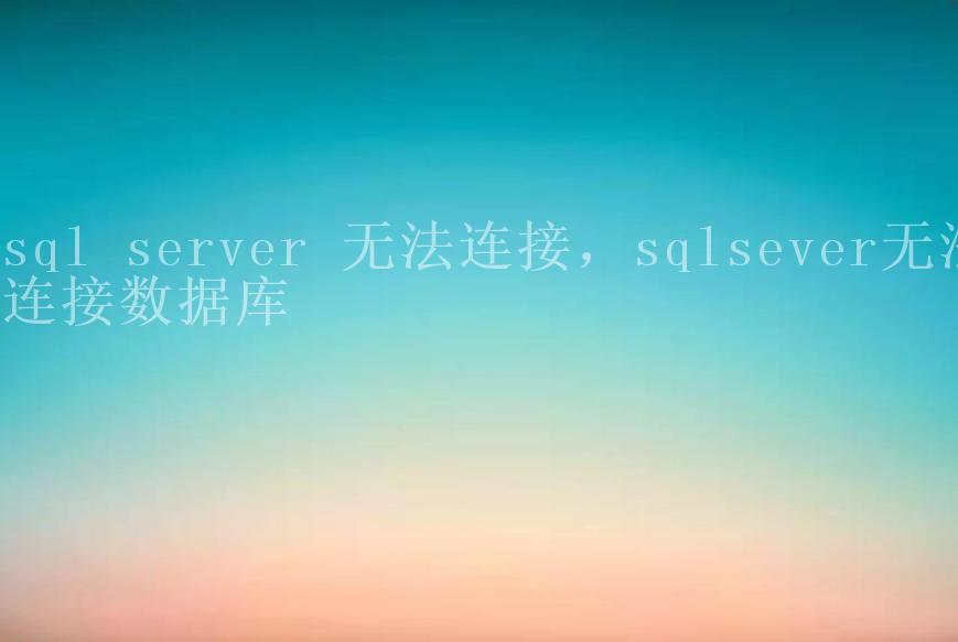 sql server 无法连接，sqlsever无法连接数据库1